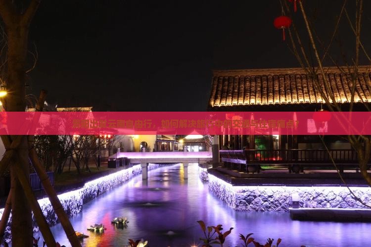 贵阳出发云南自由行，如何解决旅行中的交通与住宿痛点？