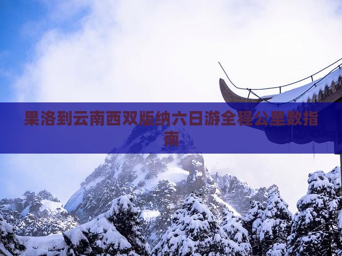 果洛到云南西双版纳六日游全程公里数指南