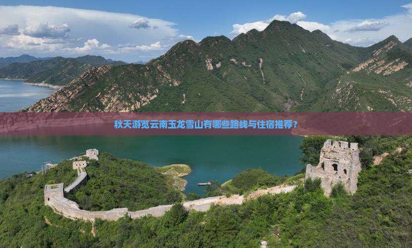 秋天游览云南玉龙雪山有哪些路线与住宿推荐？