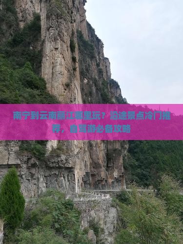 南宁到云南丽江哪里玩？沿途景点冷门推荐，自驾游必备攻略