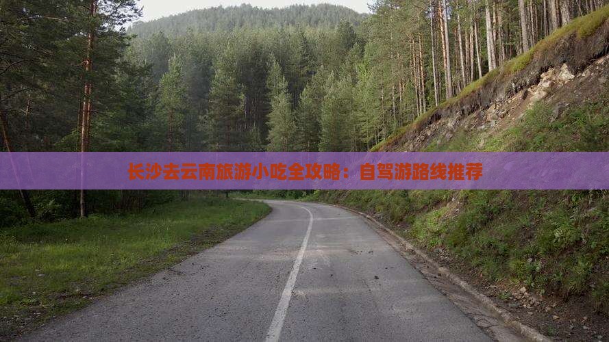 长沙去云南旅游小吃全攻略：自驾游路线推荐