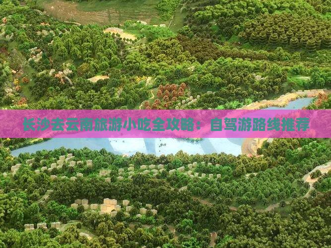 长沙去云南旅游小吃全攻略：自驾游路线推荐