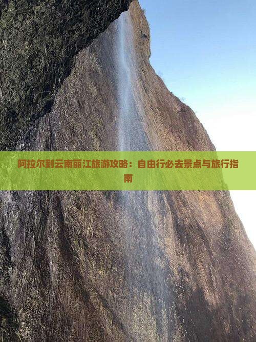阿拉尔到云南丽江旅游攻略：自由行必去景点与旅行指南