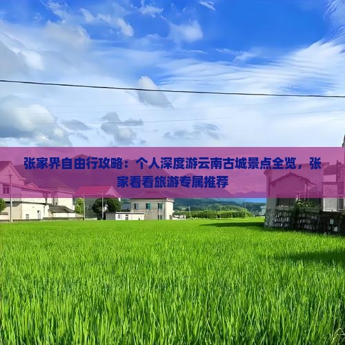 张家界自由行攻略：个人深度游云南古城景点全览，张家看看旅游专属推荐