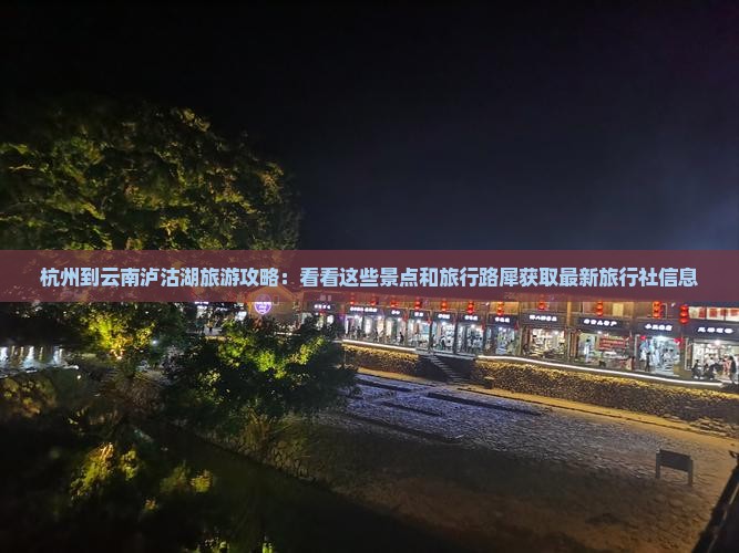 杭州到云南泸沽湖旅游攻略：看看这些景点和旅行路犀获取最新旅行社信息