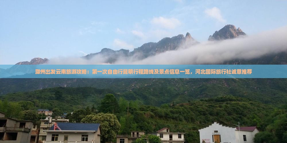 滁州出发云南旅游攻略：第一次自由行昆明行程路线及景点信息一览，河北国际旅行社诚意推荐