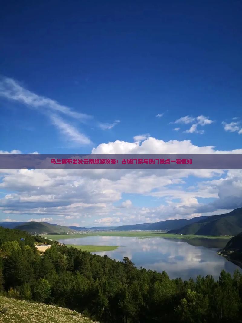 乌兰察布出发云南旅游攻略：古城门票与热门景点一看便知