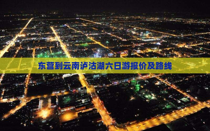 东营到云南泸沽湖六日游报价及路线