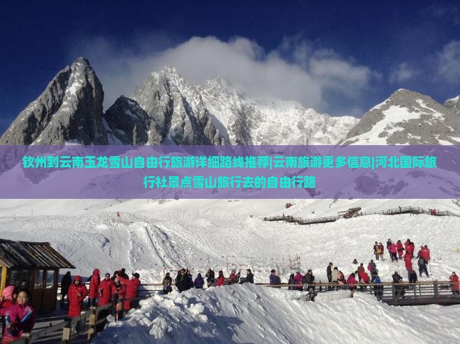 钦州到云南玉龙雪山自由行旅游详细路线推荐|云南旅游更多信息|河北国际旅行社景点雪山旅行去的自由行路