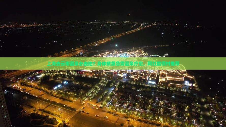 上海去云南温泉必去地？身体疲惫急需温泉疗愈，网红度假村推荐