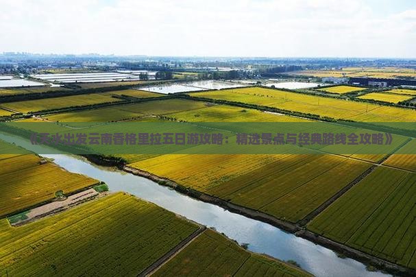 《天水出发云南香格里拉五日游攻略：精选景点与经典路线全攻略》