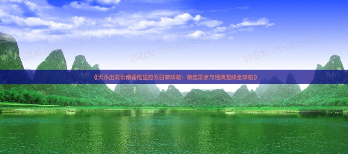 《天水出发云南香格里拉五日游攻略：精选景点与经典路线全攻略》