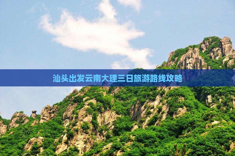汕头出发云南大理三日旅游路线攻略