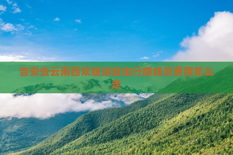 吉安去云南西双版纳自由行路线及费用怎么走