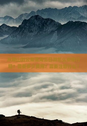 从鞍山到云南洱海五日游怎么安排行程？需要多少费用？需要注意什么？