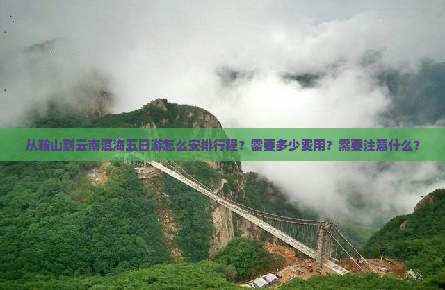 从鞍山到云南洱海五日游怎么安排行程？需要多少费用？需要注意什么？