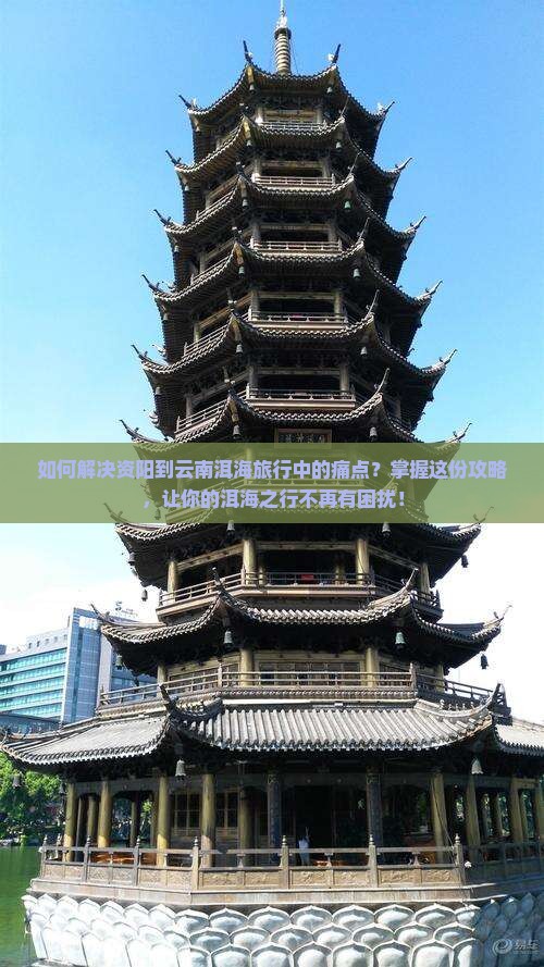 如何解决资阳到云南洱海旅行中的痛点？掌握这份攻略，让你的洱海之行不再有困扰！