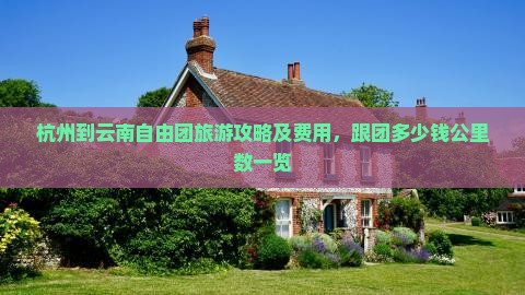 杭州到云南自由团旅游攻略及费用，跟团多少钱公里数一览
