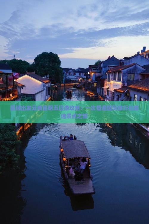 抚顺出发云南昆明五日游攻略：一次看遍国际旅行社精选景点之旅