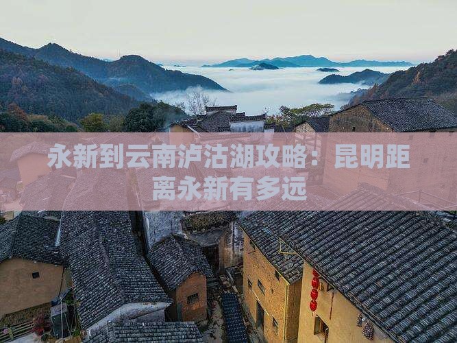 永新到云南泸沽湖攻略：昆明距离永新有多远