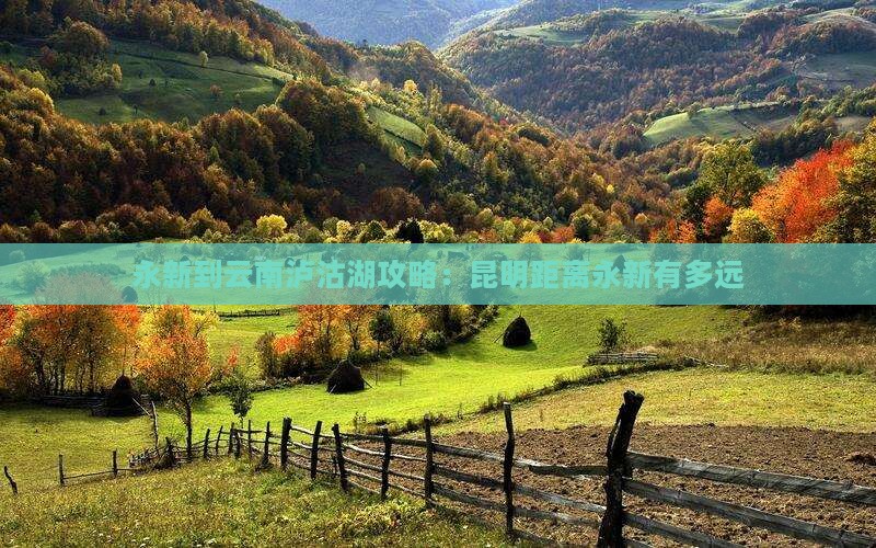永新到云南泸沽湖攻略：昆明距离永新有多远