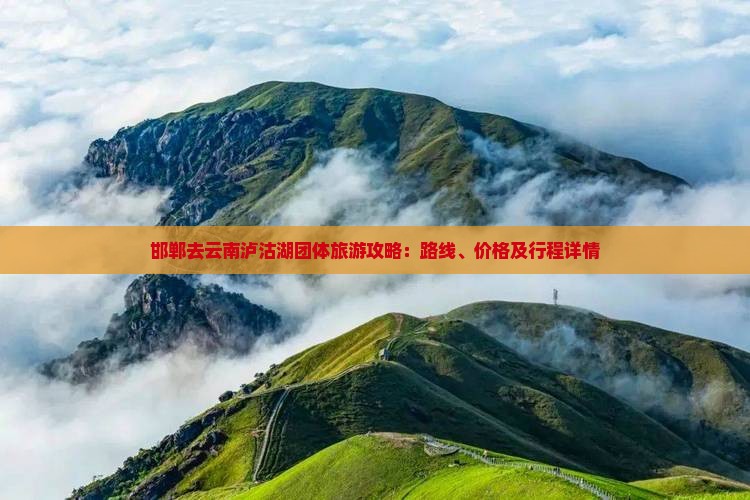 邯郸去云南泸沽湖团体旅游攻略：路线、价格及行程详情