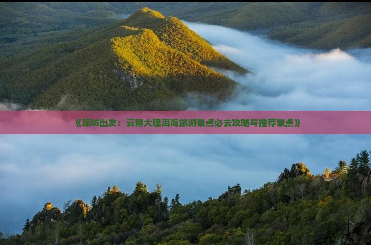《廊坊出发：云南大理洱海旅游景点必去攻略与推荐景点》