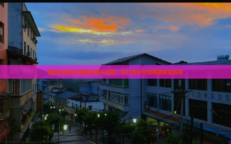石家庄出发云南温泉旅行攻略：热门景点与经典路线全解析