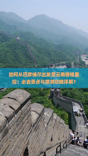 如何从巴彦倬尔出发至云南香格里拉：必去景点与旅游攻略详解？