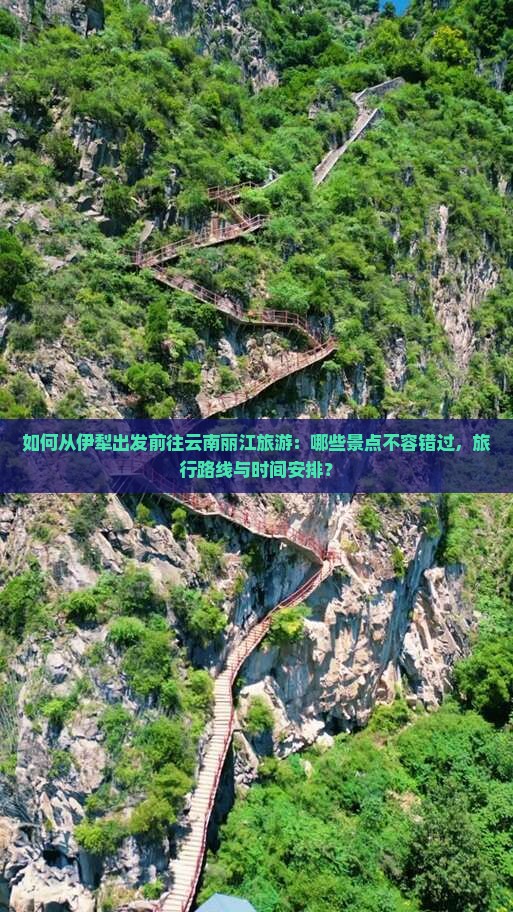如何从伊犁出发前往云南丽江旅游：哪些景点不容错过，旅行路线与时间安排？