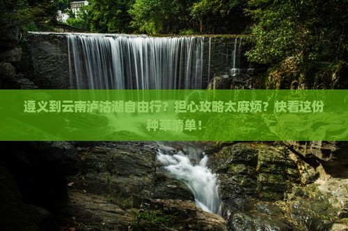 遵义到云南泸沽湖自由行？担心攻略太麻烦？快看这份种草清单！