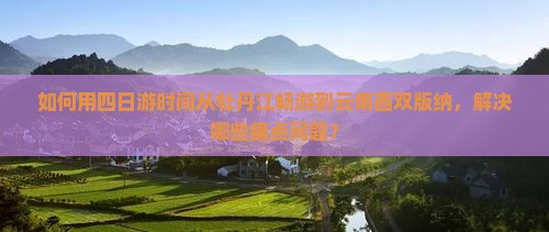 如何用四日游时间从牡丹江畅游到云南西双版纳，解决哪些痛点问题？