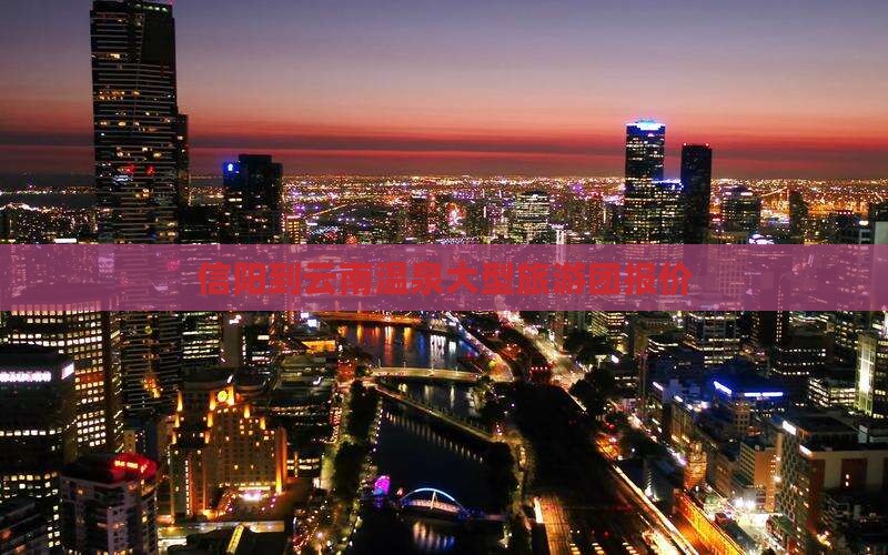 信阳到云南温泉大型旅游团报价
