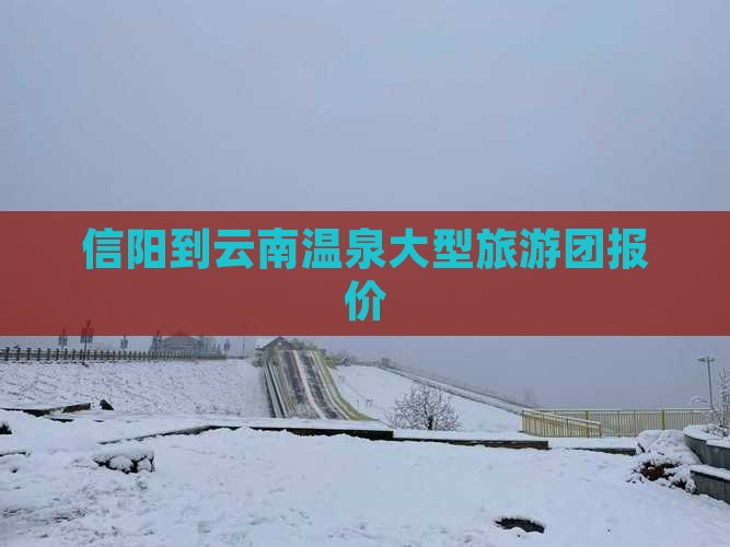 信阳到云南温泉大型旅游团报价