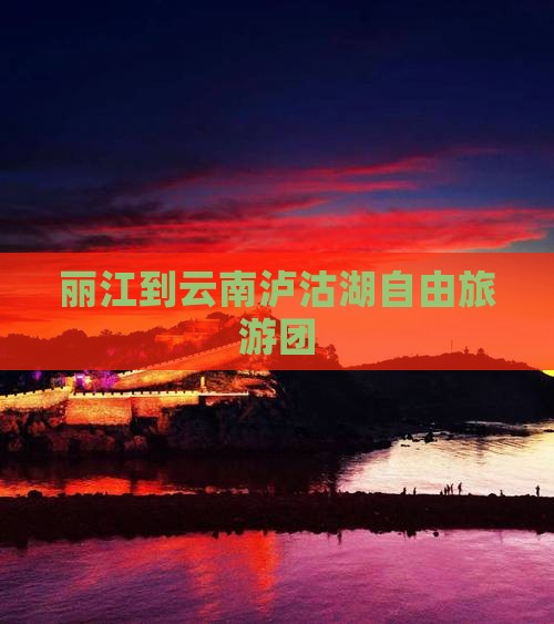 丽江到云南泸沽湖自由旅游团