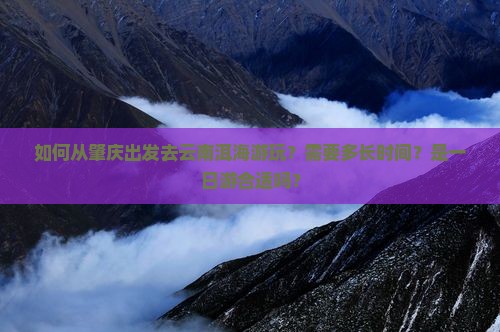 如何从肇庆出发去云南洱海游玩？需要多长时间？是一日游合适吗？