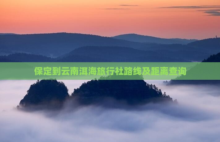 保定到云南洱海旅行社路线及距离查询