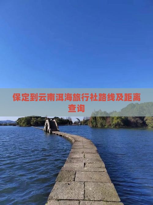 保定到云南洱海旅行社路线及距离查询