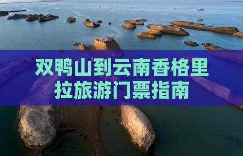 双鸭山到云南香格里拉旅游门票指南