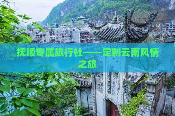 抚顺专属旅行社——定制云南风情之旅