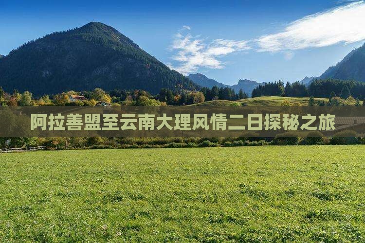阿拉善盟至云南大理风情二日探秘之旅