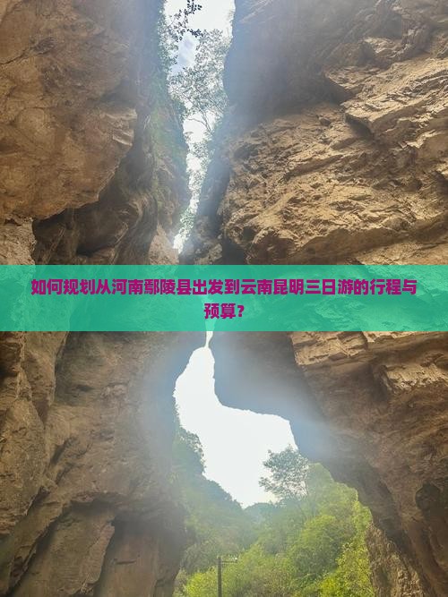 如何规划从河南鄢陵县出发到云南昆明三日游的行程与预算？
