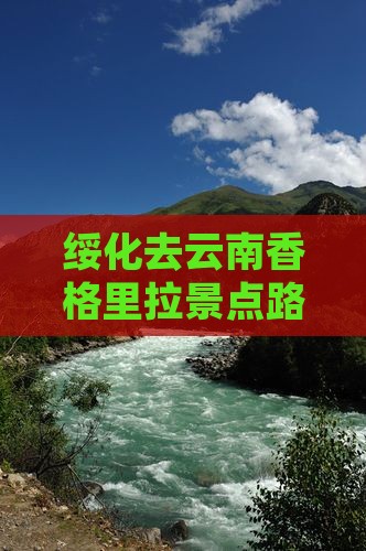 绥化去云南香格里拉景点路线及里程