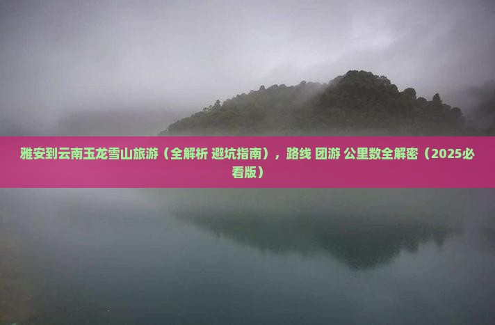 雅安到云南玉龙雪山旅游