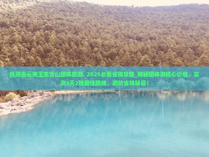 抚顺去云南玉龙雪山团体旅游