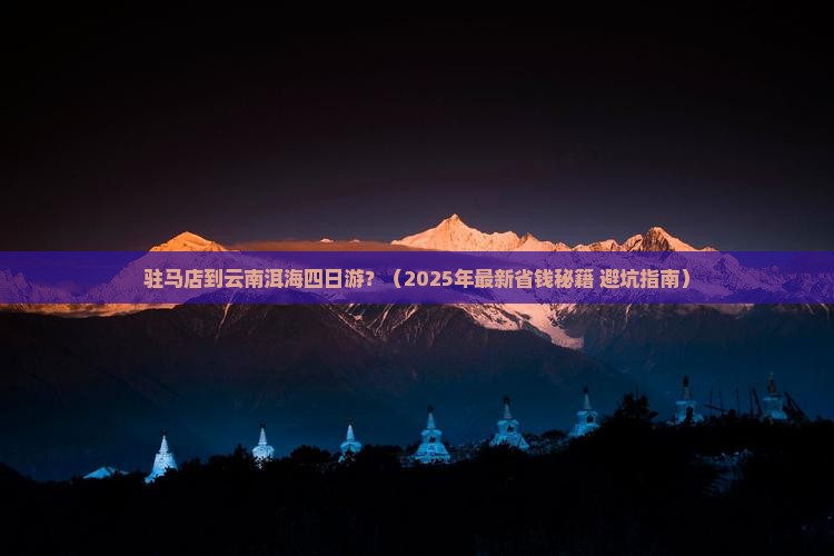 驻马店到云南洱海四日游