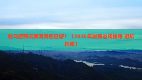 驻马店到云南洱海四日游