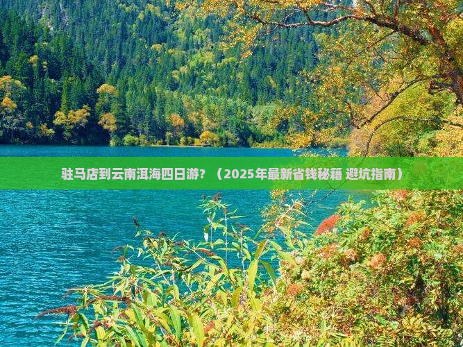 驻马店到云南洱海四日游