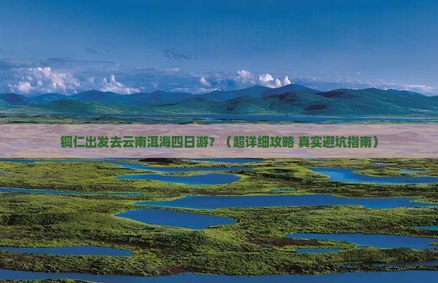 铜仁去云南洱海四日游