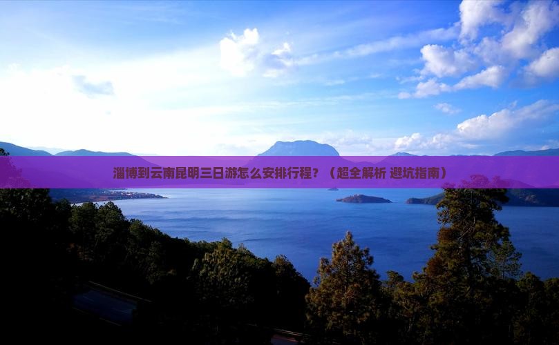 淄博去云南昆明三日游